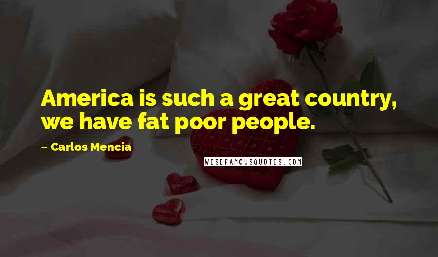 Carlos Mencia Quotes: America is such a great country, we have fat poor people.