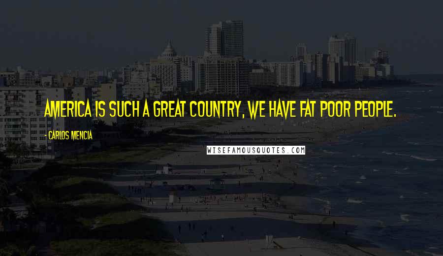 Carlos Mencia Quotes: America is such a great country, we have fat poor people.