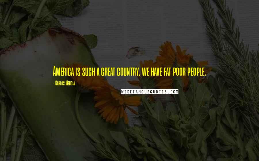 Carlos Mencia Quotes: America is such a great country, we have fat poor people.