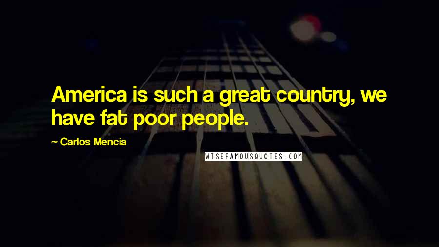 Carlos Mencia Quotes: America is such a great country, we have fat poor people.