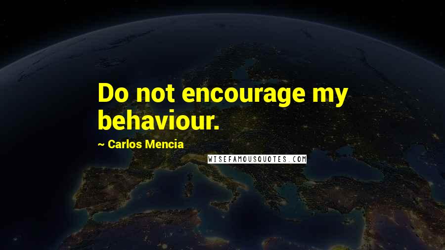 Carlos Mencia Quotes: Do not encourage my behaviour.