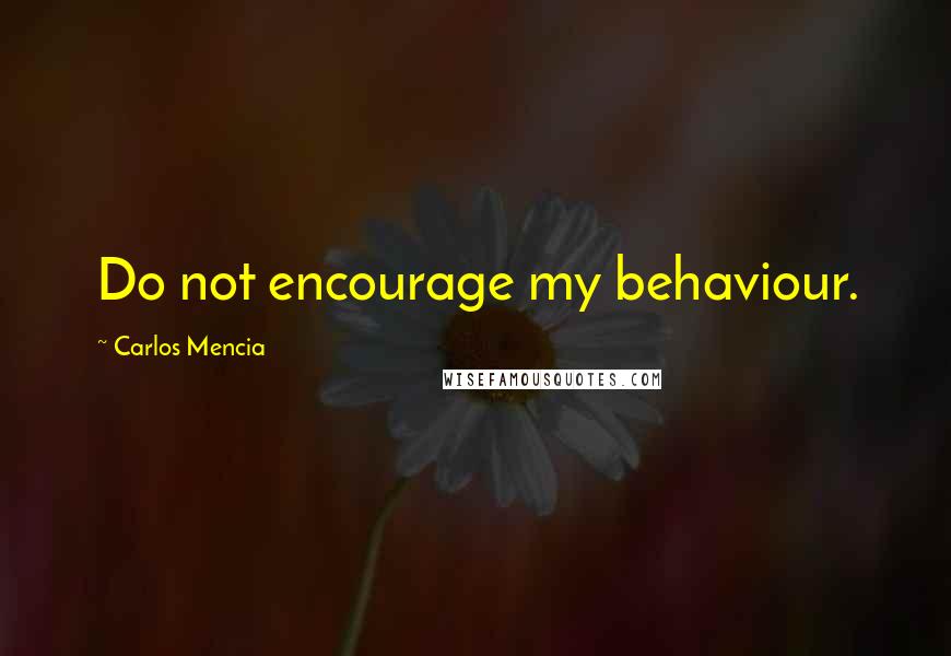 Carlos Mencia Quotes: Do not encourage my behaviour.