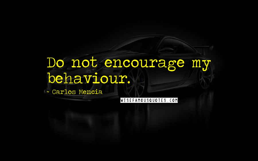 Carlos Mencia Quotes: Do not encourage my behaviour.