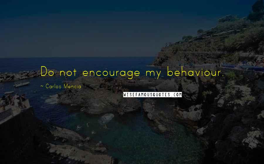 Carlos Mencia Quotes: Do not encourage my behaviour.