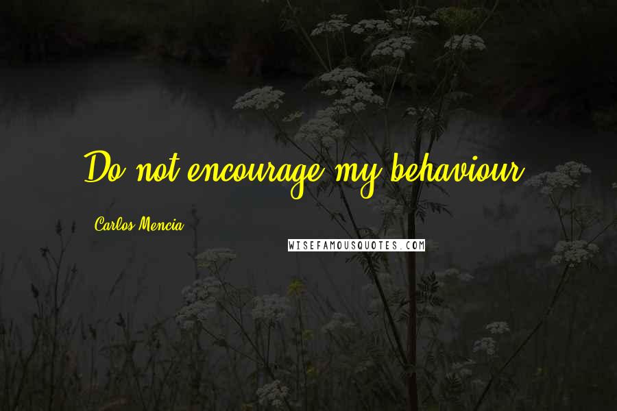 Carlos Mencia Quotes: Do not encourage my behaviour.