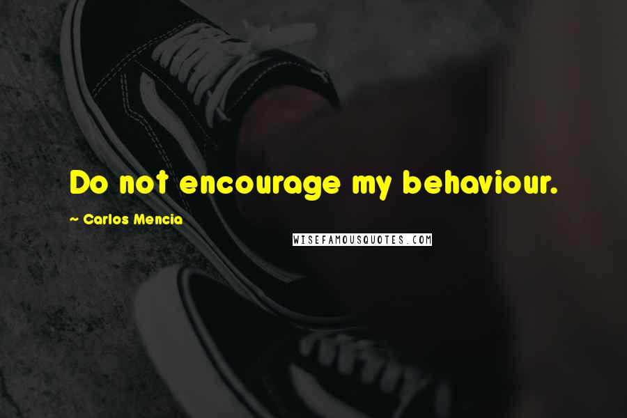 Carlos Mencia Quotes: Do not encourage my behaviour.