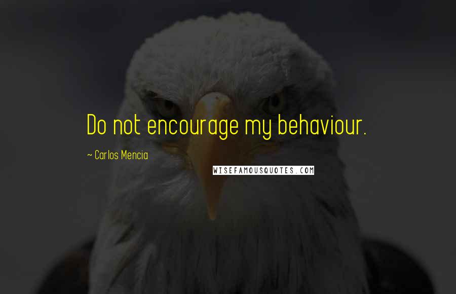 Carlos Mencia Quotes: Do not encourage my behaviour.