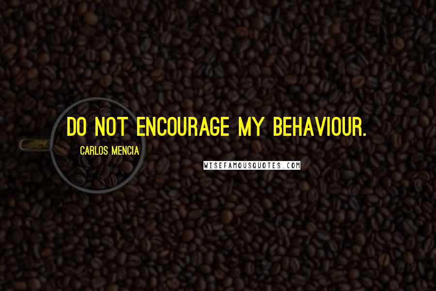 Carlos Mencia Quotes: Do not encourage my behaviour.