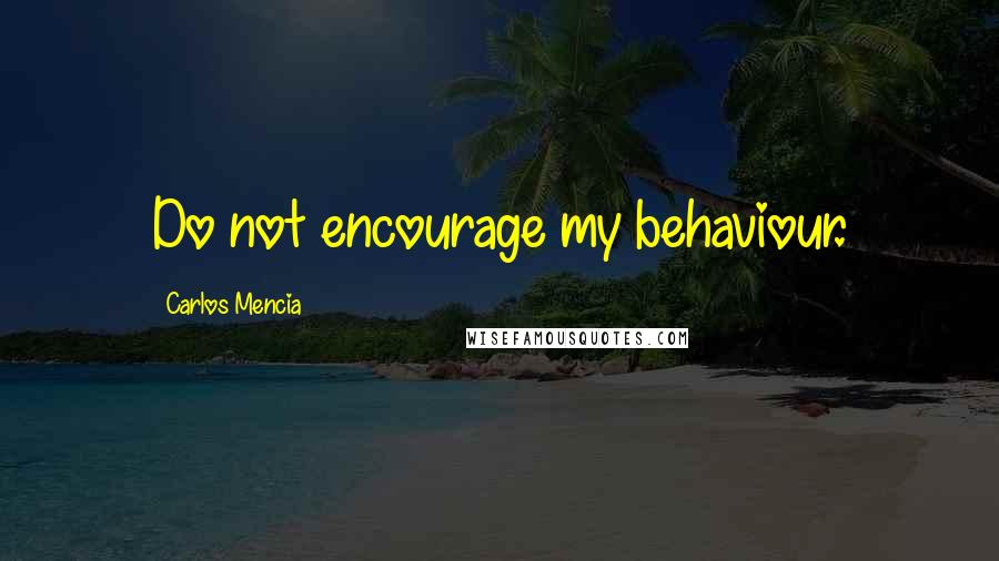 Carlos Mencia Quotes: Do not encourage my behaviour.