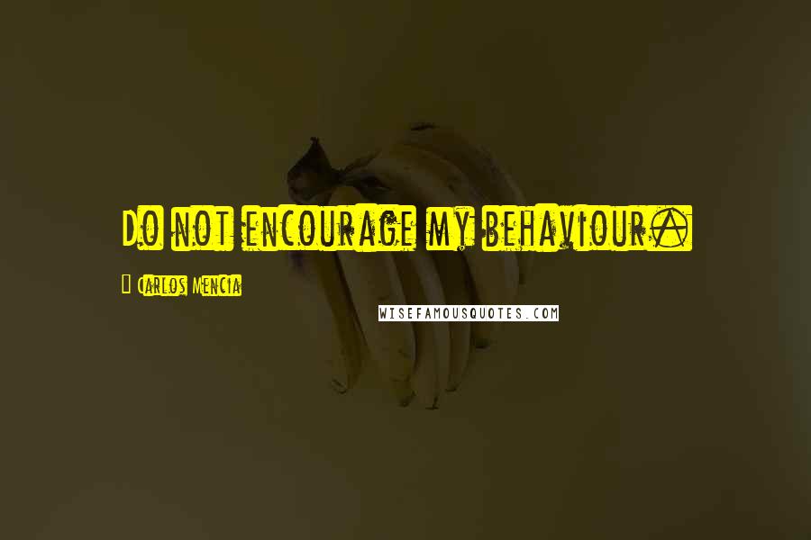 Carlos Mencia Quotes: Do not encourage my behaviour.