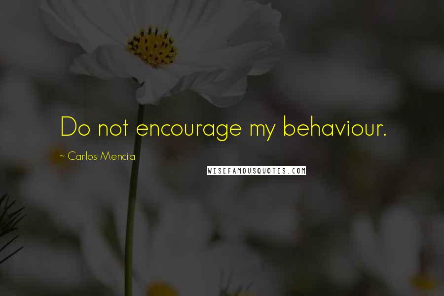 Carlos Mencia Quotes: Do not encourage my behaviour.