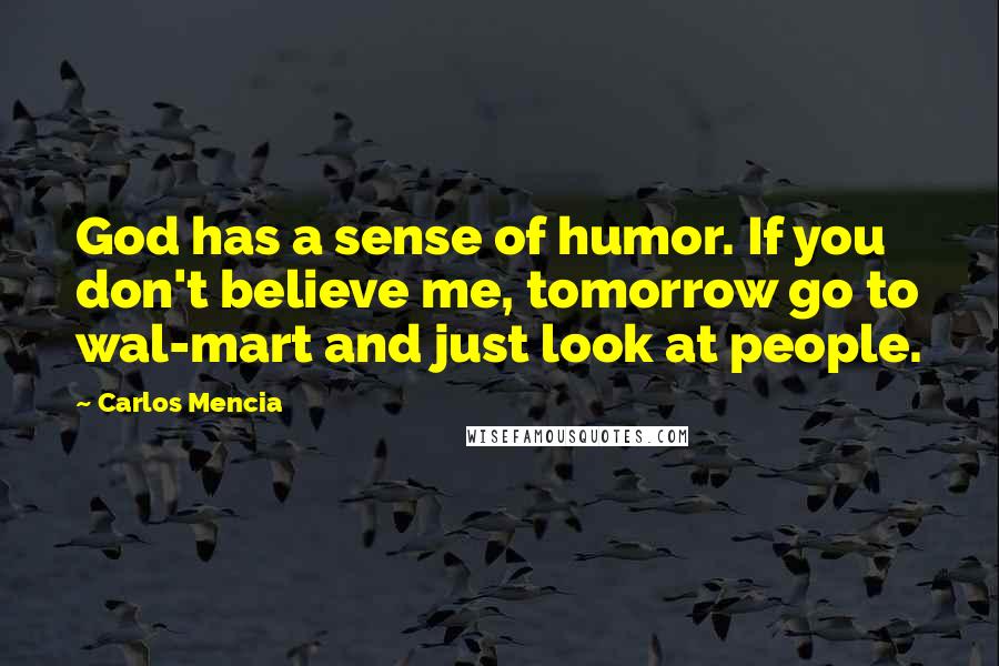 Carlos Mencia Quotes: God has a sense of humor. If you don't believe me, tomorrow go to wal-mart and just look at people.