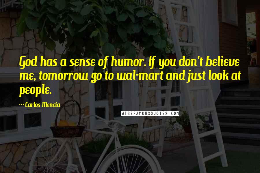 Carlos Mencia Quotes: God has a sense of humor. If you don't believe me, tomorrow go to wal-mart and just look at people.