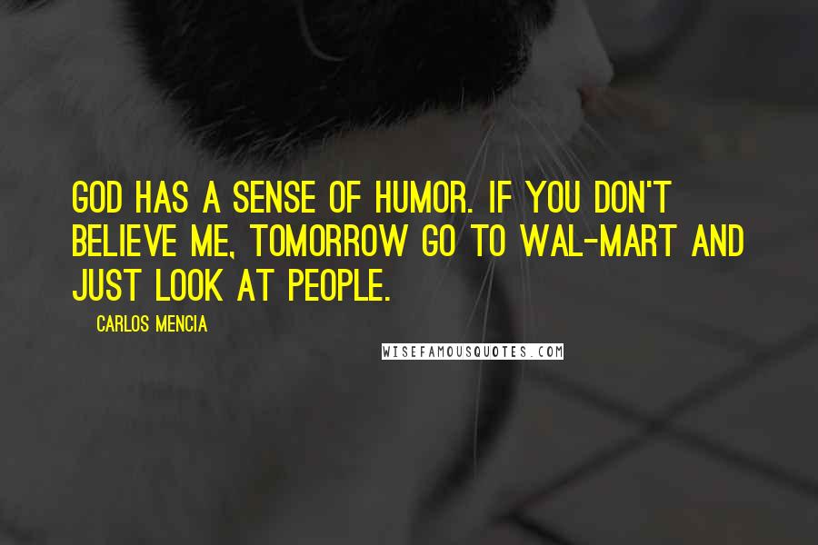 Carlos Mencia Quotes: God has a sense of humor. If you don't believe me, tomorrow go to wal-mart and just look at people.