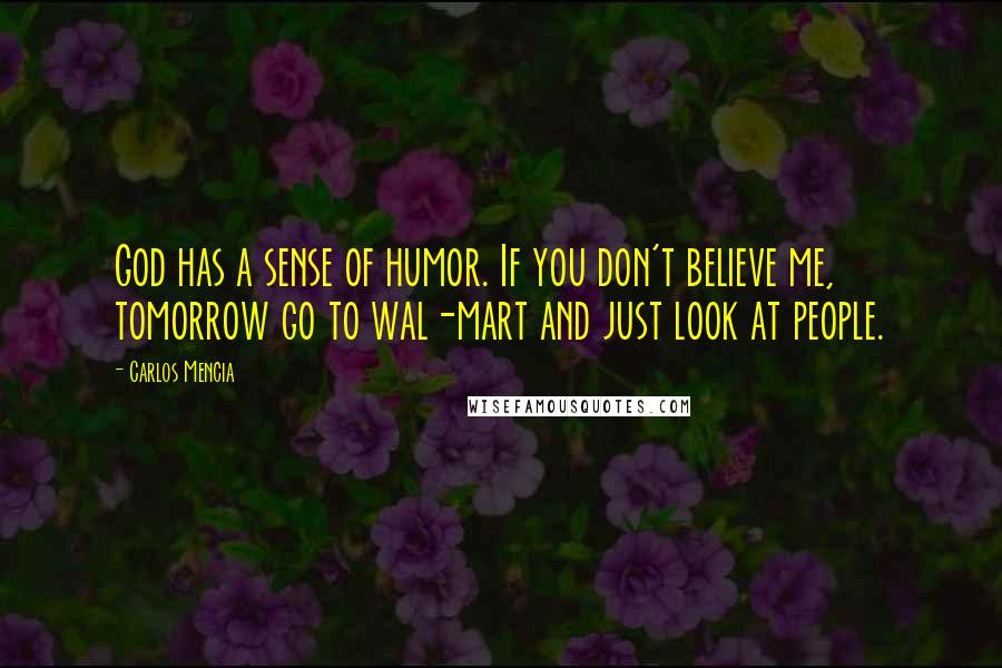 Carlos Mencia Quotes: God has a sense of humor. If you don't believe me, tomorrow go to wal-mart and just look at people.