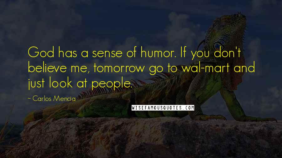 Carlos Mencia Quotes: God has a sense of humor. If you don't believe me, tomorrow go to wal-mart and just look at people.