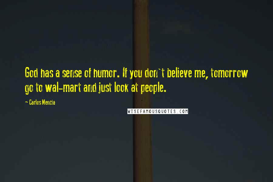 Carlos Mencia Quotes: God has a sense of humor. If you don't believe me, tomorrow go to wal-mart and just look at people.