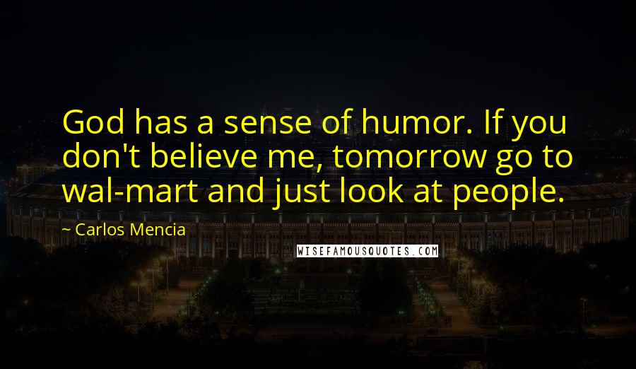 Carlos Mencia Quotes: God has a sense of humor. If you don't believe me, tomorrow go to wal-mart and just look at people.