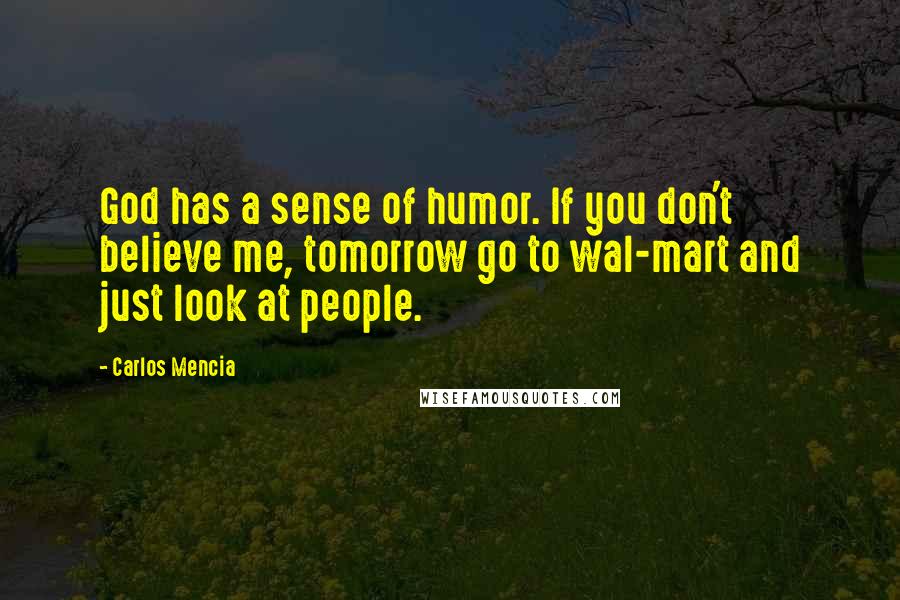 Carlos Mencia Quotes: God has a sense of humor. If you don't believe me, tomorrow go to wal-mart and just look at people.