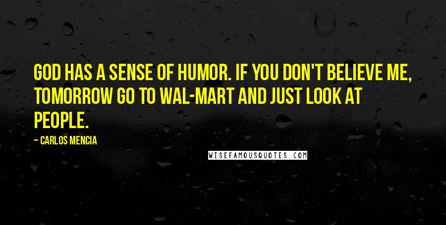 Carlos Mencia Quotes: God has a sense of humor. If you don't believe me, tomorrow go to wal-mart and just look at people.