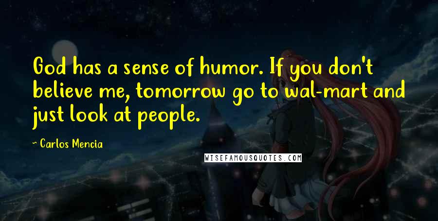 Carlos Mencia Quotes: God has a sense of humor. If you don't believe me, tomorrow go to wal-mart and just look at people.