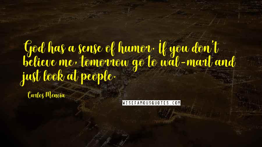 Carlos Mencia Quotes: God has a sense of humor. If you don't believe me, tomorrow go to wal-mart and just look at people.