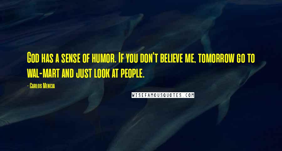 Carlos Mencia Quotes: God has a sense of humor. If you don't believe me, tomorrow go to wal-mart and just look at people.