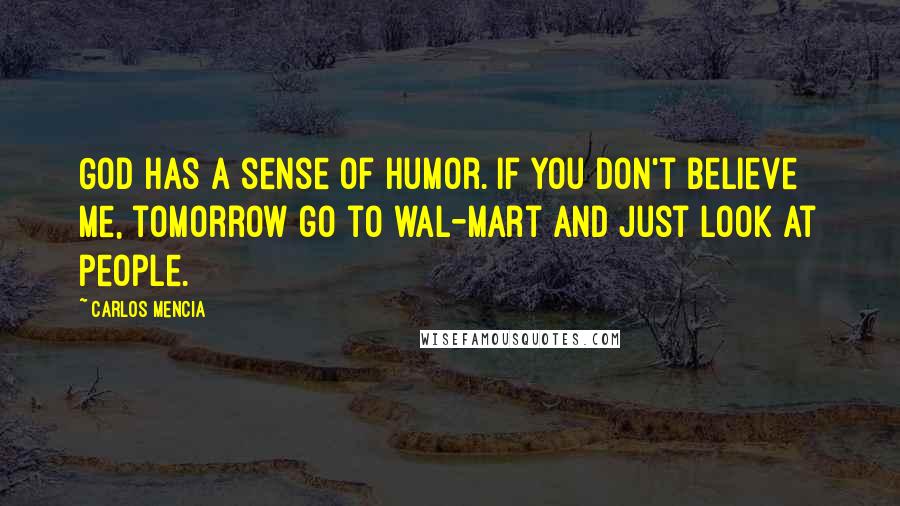 Carlos Mencia Quotes: God has a sense of humor. If you don't believe me, tomorrow go to wal-mart and just look at people.