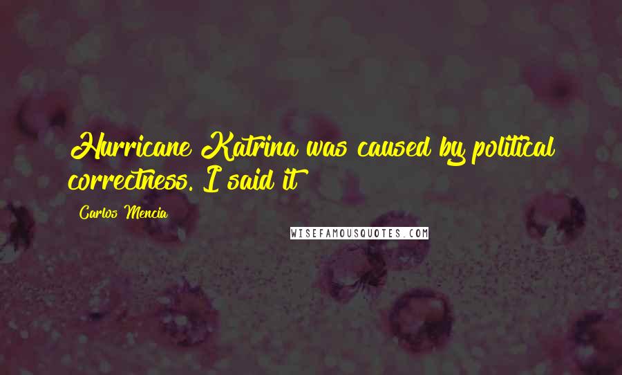 Carlos Mencia Quotes: Hurricane Katrina was caused by political correctness. I said it!