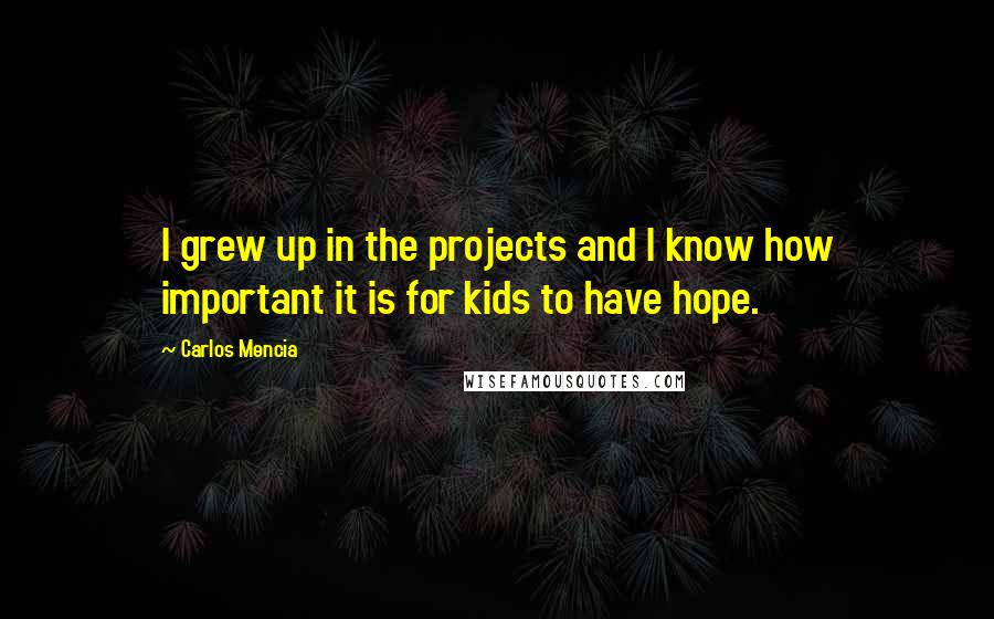 Carlos Mencia Quotes: I grew up in the projects and I know how important it is for kids to have hope.