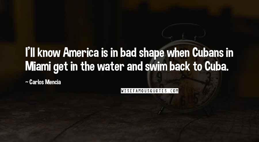 Carlos Mencia Quotes: I'll know America is in bad shape when Cubans in Miami get in the water and swim back to Cuba.