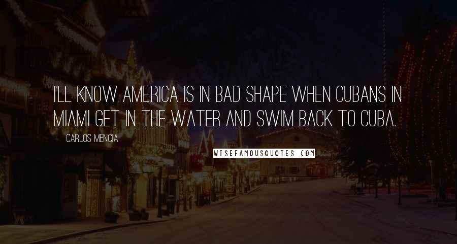 Carlos Mencia Quotes: I'll know America is in bad shape when Cubans in Miami get in the water and swim back to Cuba.