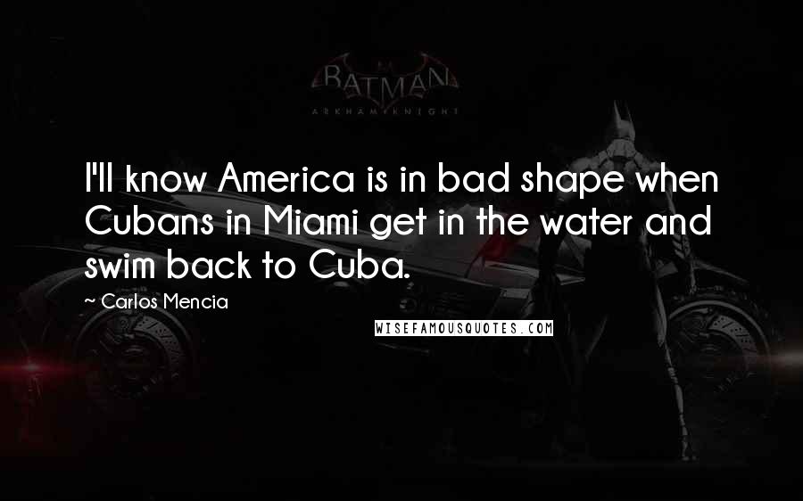 Carlos Mencia Quotes: I'll know America is in bad shape when Cubans in Miami get in the water and swim back to Cuba.