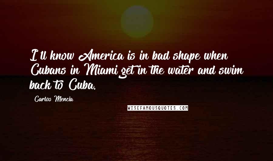 Carlos Mencia Quotes: I'll know America is in bad shape when Cubans in Miami get in the water and swim back to Cuba.