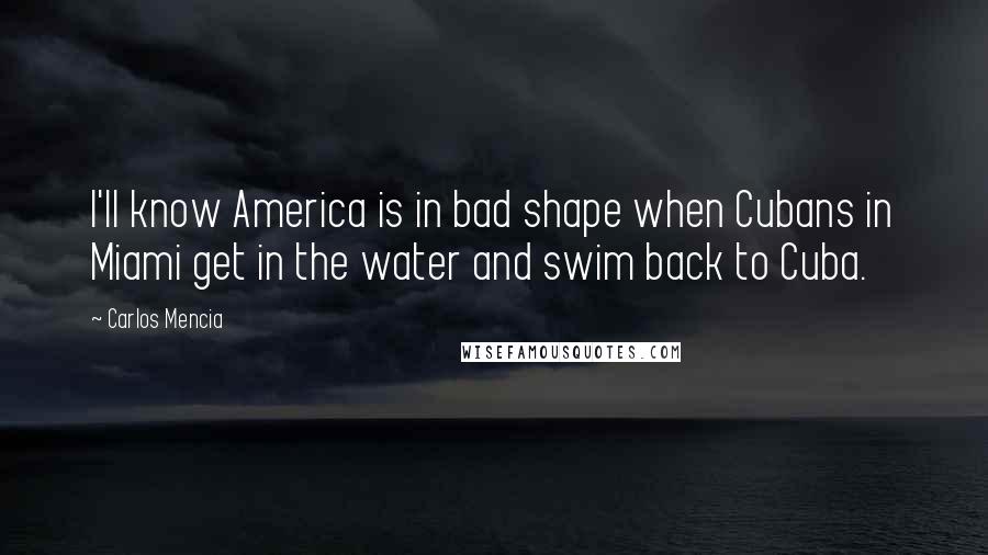 Carlos Mencia Quotes: I'll know America is in bad shape when Cubans in Miami get in the water and swim back to Cuba.