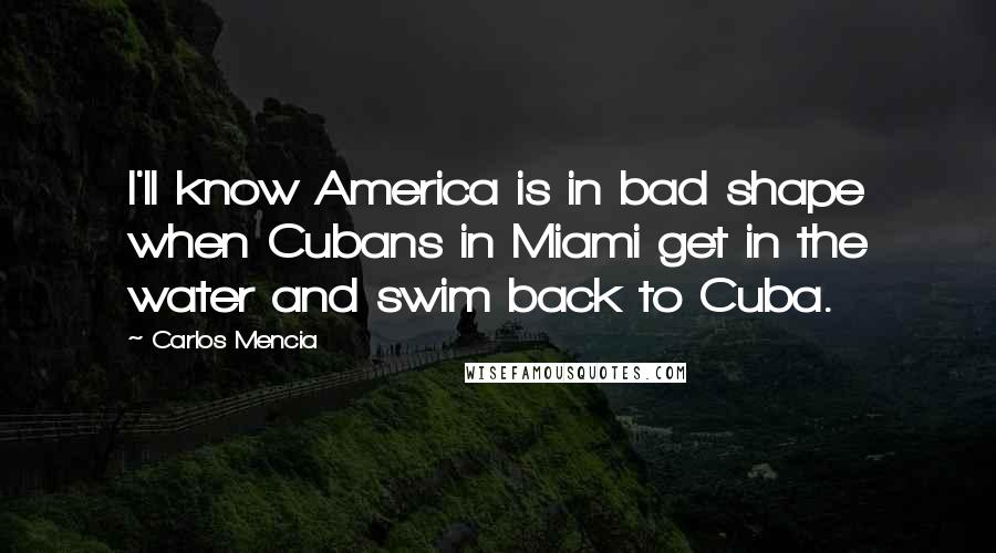 Carlos Mencia Quotes: I'll know America is in bad shape when Cubans in Miami get in the water and swim back to Cuba.