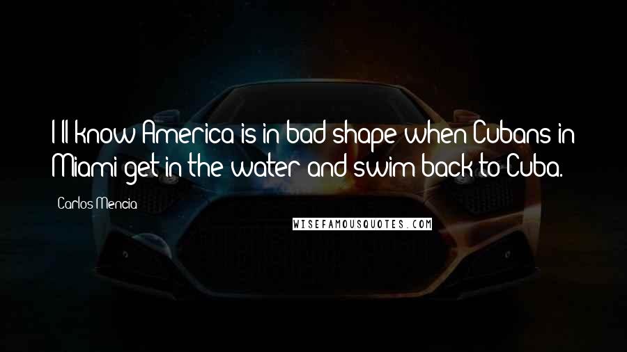 Carlos Mencia Quotes: I'll know America is in bad shape when Cubans in Miami get in the water and swim back to Cuba.