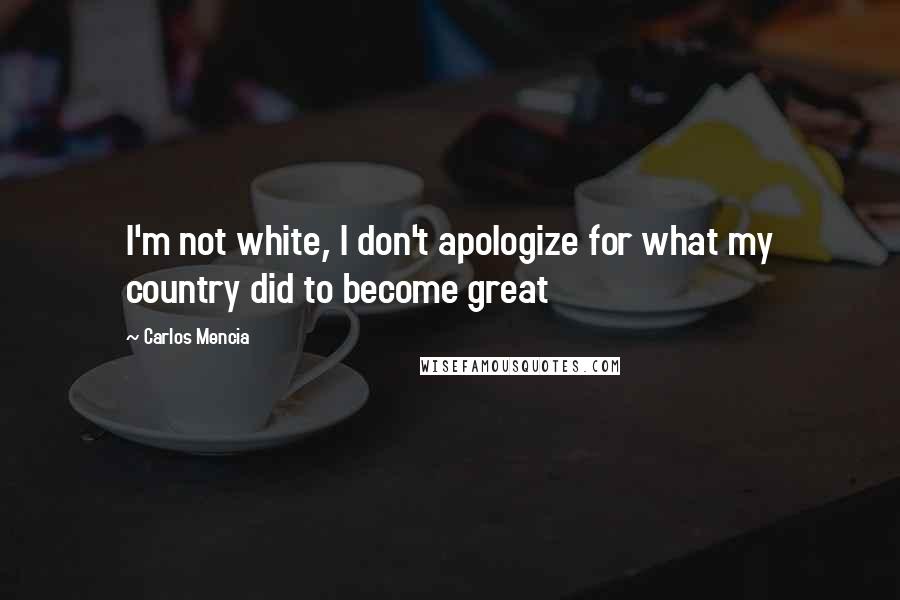 Carlos Mencia Quotes: I'm not white, I don't apologize for what my country did to become great