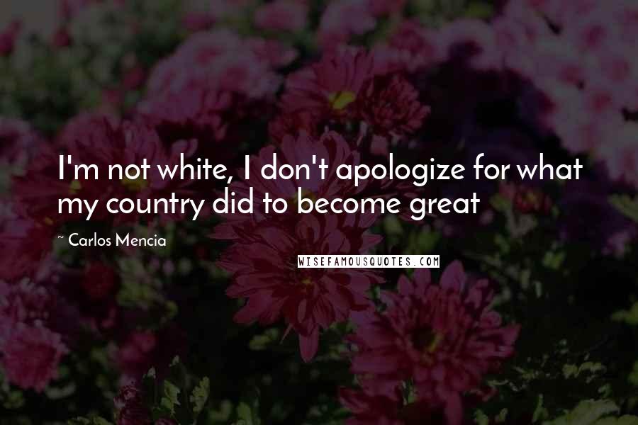 Carlos Mencia Quotes: I'm not white, I don't apologize for what my country did to become great