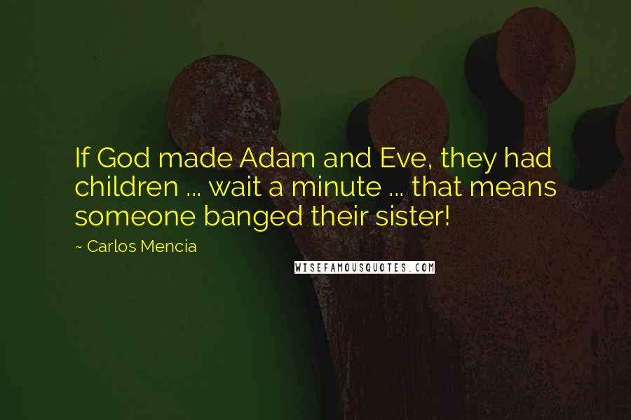 Carlos Mencia Quotes: If God made Adam and Eve, they had children ... wait a minute ... that means someone banged their sister!