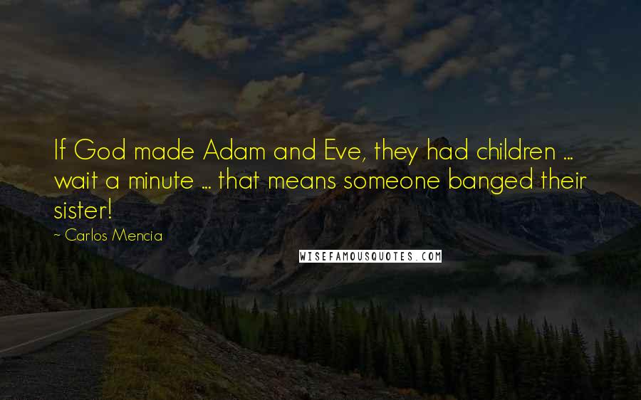 Carlos Mencia Quotes: If God made Adam and Eve, they had children ... wait a minute ... that means someone banged their sister!