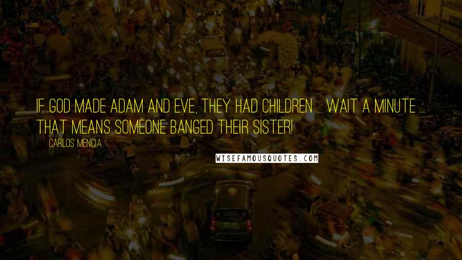 Carlos Mencia Quotes: If God made Adam and Eve, they had children ... wait a minute ... that means someone banged their sister!