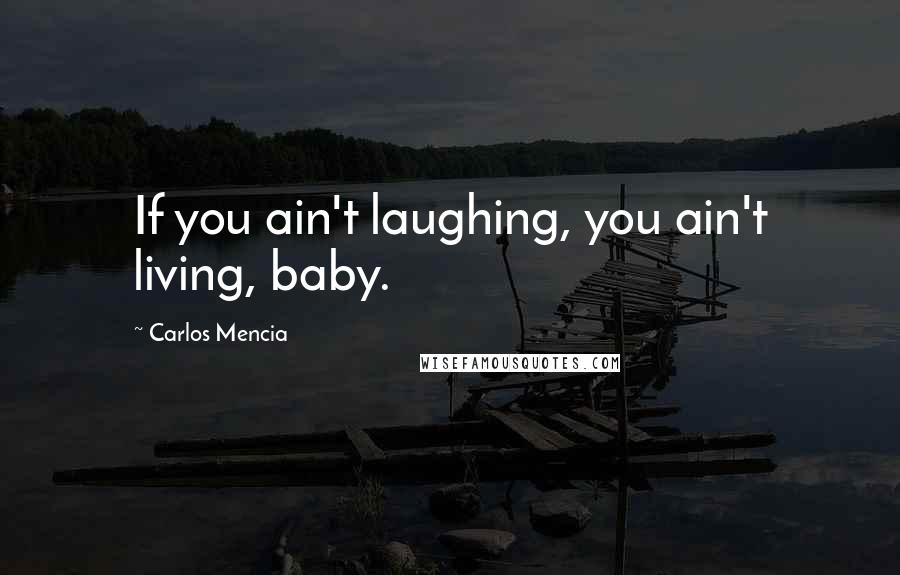 Carlos Mencia Quotes: If you ain't laughing, you ain't living, baby.