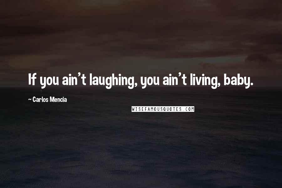 Carlos Mencia Quotes: If you ain't laughing, you ain't living, baby.