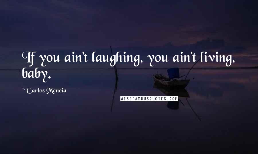 Carlos Mencia Quotes: If you ain't laughing, you ain't living, baby.