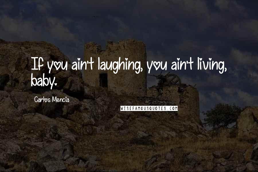 Carlos Mencia Quotes: If you ain't laughing, you ain't living, baby.