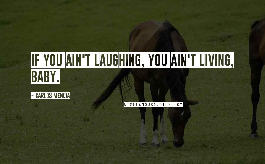 Carlos Mencia Quotes: If you ain't laughing, you ain't living, baby.