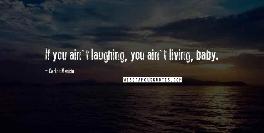 Carlos Mencia Quotes: If you ain't laughing, you ain't living, baby.