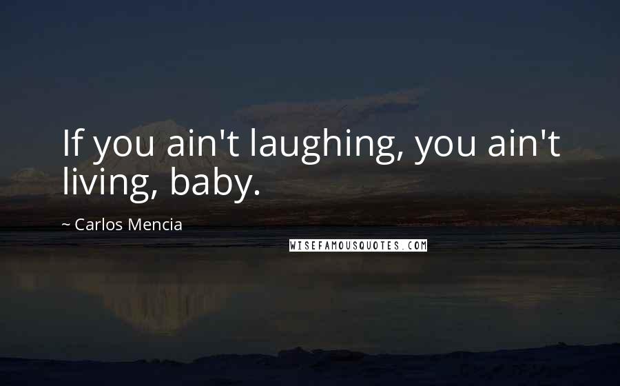 Carlos Mencia Quotes: If you ain't laughing, you ain't living, baby.