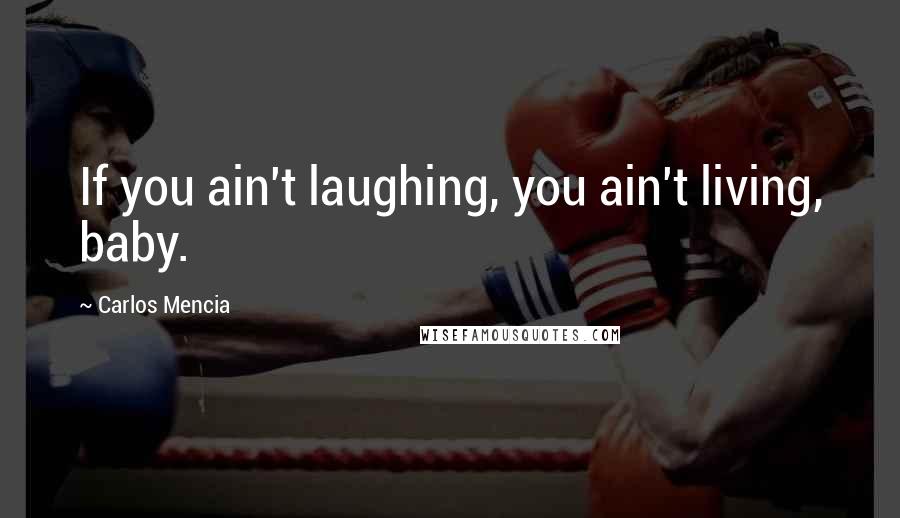 Carlos Mencia Quotes: If you ain't laughing, you ain't living, baby.